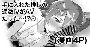 [えちひろ] 手に入れた推しの過激IVがAVだった…⁉③